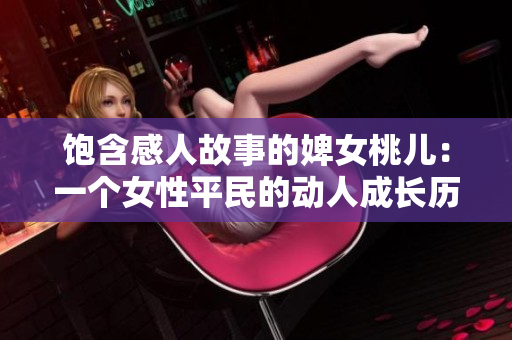 饱含感人故事的婢女桃儿：一个女性平民的动人成长历程