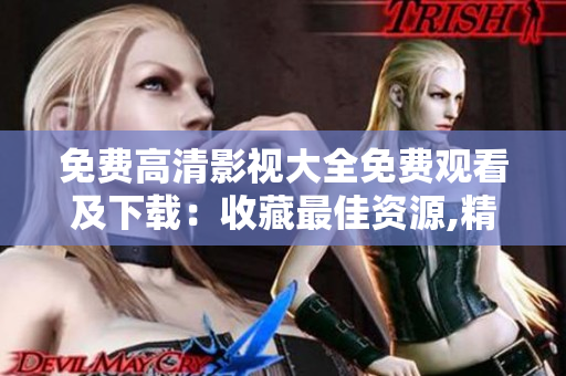 免费高清影视大全免费观看及下载：收藏最佳资源,精彩影视尽在眼前