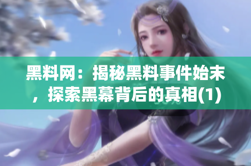 黑料网：揭秘黑料事件始末，探索黑幕背后的真相(1)