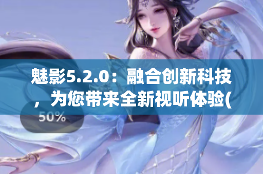 魅影5.2.0：融合创新科技，为您带来全新视听体验(1)