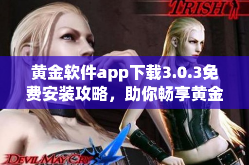 黄金软件app下载3.0.3免费安装攻略，助你畅享黄金时刻