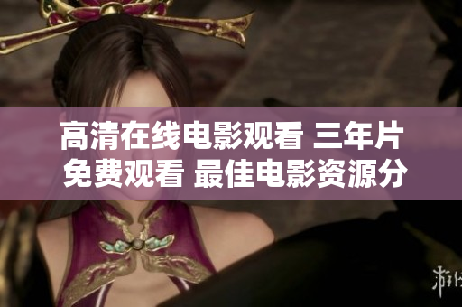 高清在线电影观看 三年片 免费观看 最佳电影资源分享