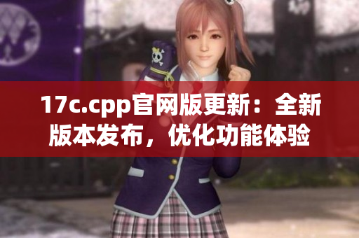 17c.cpp官网版更新：全新版本发布，优化功能体验