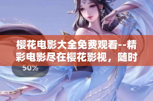 樱花电影大全免费观看--精彩电影尽在樱花影视，随时随地畅享视听盛宴