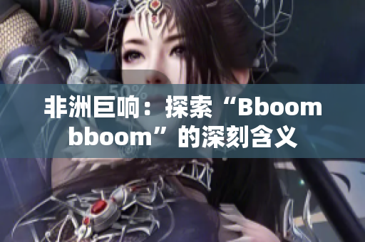 非洲巨响：探索“Bboombboom”的深刻含义