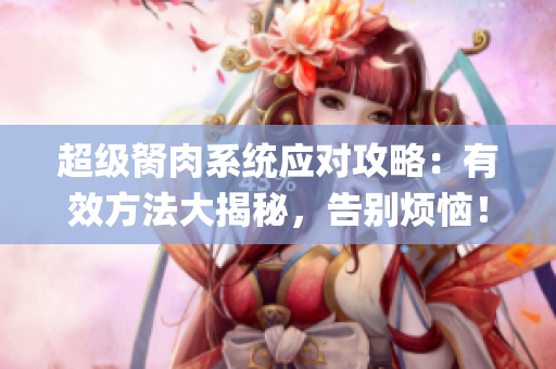 超级胬肉系统应对攻略：有效方法大揭秘，告别烦恼！(1)