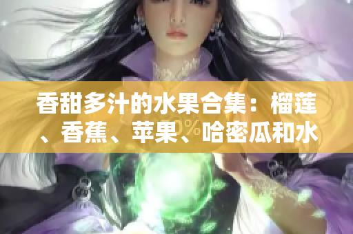 香甜多汁的水果合集：榴莲、香蕉、苹果、哈密瓜和水蜜桃