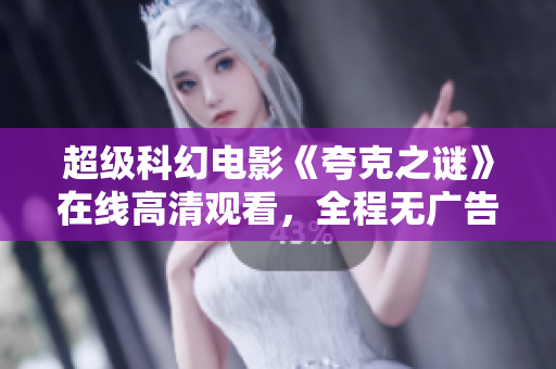 超级科幻电影《夸克之谜》在线高清观看，全程无广告体验