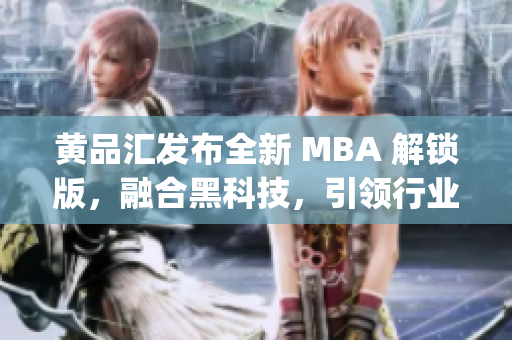 黄品汇发布全新 MBA 解锁版，融合黑科技，引领行业革新(1)