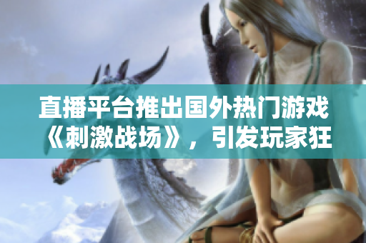 直播平台推出国外热门游戏《刺激战场》，引发玩家狂热