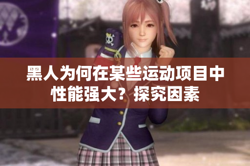 黑人为何在某些运动项目中性能强大？探究因素