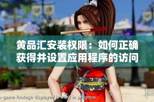 黄品汇安装权限：如何正确获得并设置应用程序的访问权限