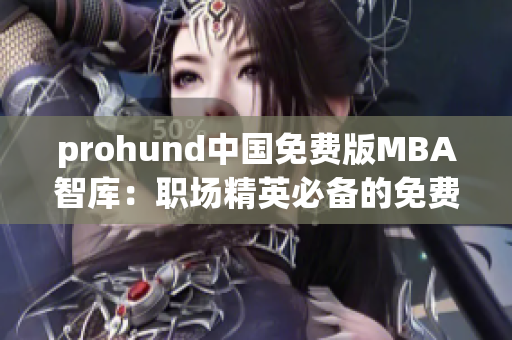 prohund中国免费版MBA智库：职场精英必备的免费MBA学习资源