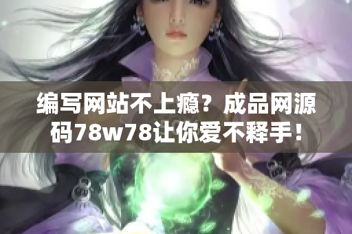 编写网站不上瘾？成品网源码78w78让你爱不释手！