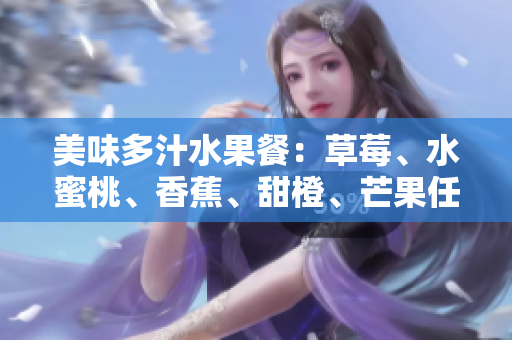 美味多汁水果餐：草莓、水蜜桃、香蕉、甜橙、芒果任您选