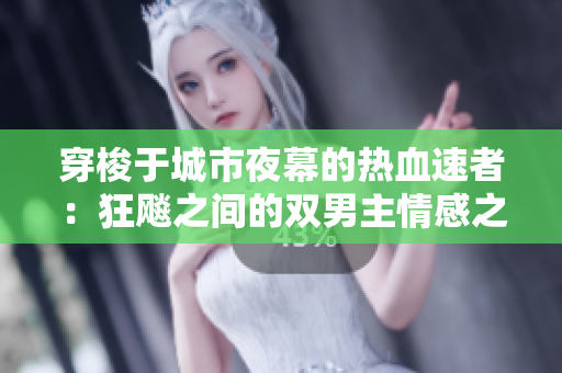 穿梭于城市夜幕的热血速者：狂飚之间的双男主情感之旅