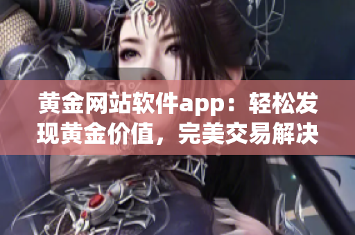 黄金网站软件app：轻松发现黄金价值，完美交易解决方案