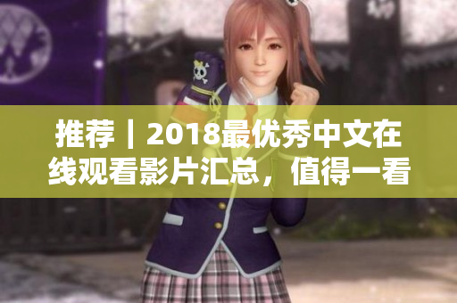 推荐｜2018最优秀中文在线观看影片汇总，值得一看的电影大盘点