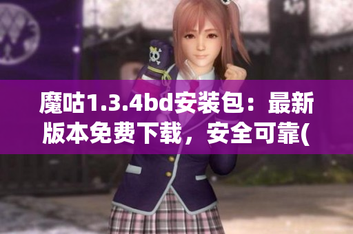 魔咕1.3.4bd安装包：最新版本免费下载，安全可靠(1)