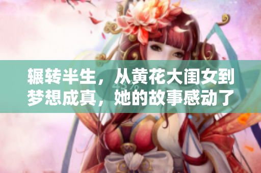 辗转半生，从黄花大闺女到梦想成真，她的故事感动了万千人！