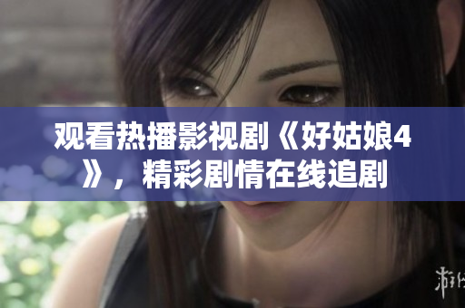 观看热播影视剧《好姑娘4》，精彩剧情在线追剧