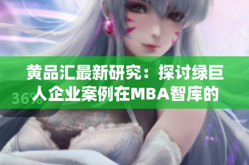 黄品汇最新研究：探讨绿巨人企业案例在MBA智库的重要性(1)