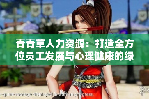 青青草人力资源：打造全方位员工发展与心理健康的绿色工作环境