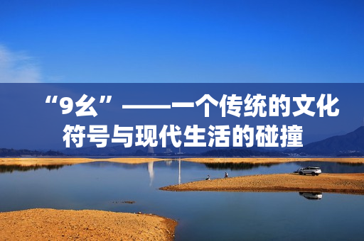 “9幺”——一个传统的文化符号与现代生活的碰撞