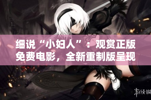 细说“小妇人”：观赏正版免费电影，全新重制版呈现精彩多姿