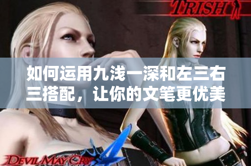 如何运用九浅一深和左三右三搭配，让你的文笔更优美？
