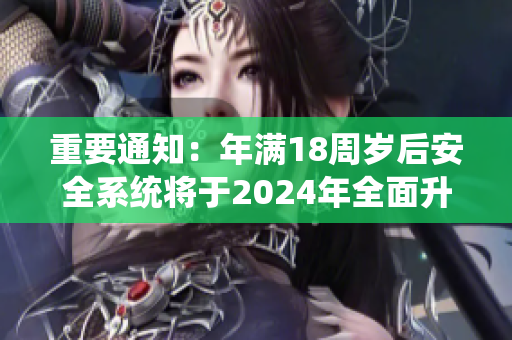 重要通知：年满18周岁后安全系统将于2024年全面升级