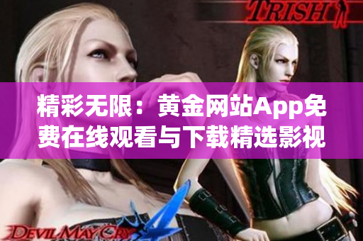 精彩无限：黄金网站App免费在线观看与下载精选影视资源