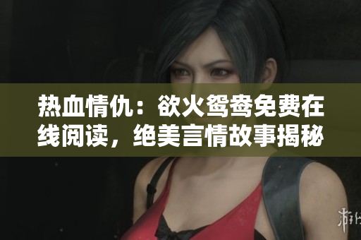 热血情仇：欲火鸳鸯免费在线阅读，绝美言情故事揭秘