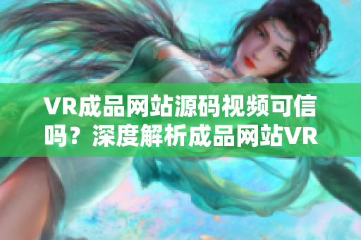 VR成品网站源码视频可信吗？深度解析成品网站VR源码的视频来源
