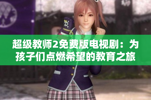 超级教师2免费版电视剧：为孩子们点燃希望的教育之旅