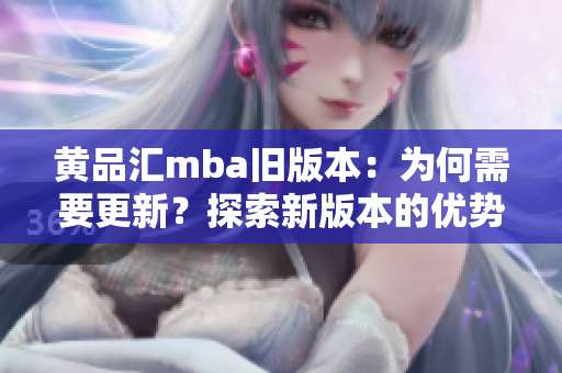 黄品汇mba旧版本：为何需要更新？探索新版本的优势