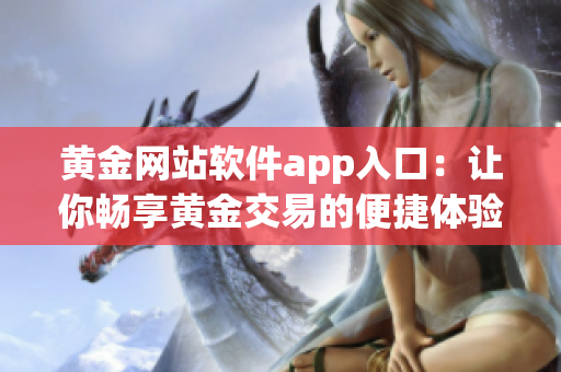 黄金网站软件app入口：让你畅享黄金交易的便捷体验