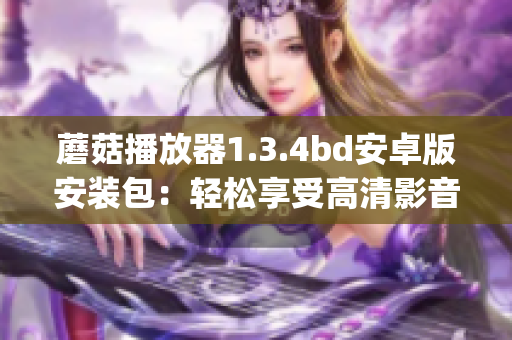 蘑菇播放器1.3.4bd安卓版安装包：轻松享受高清影音乐趣(1)