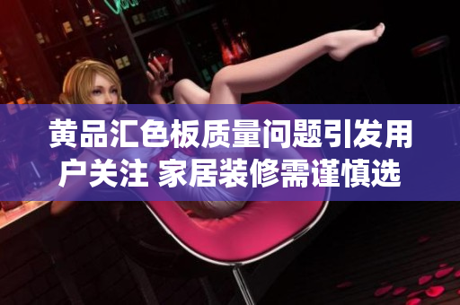 黄品汇色板质量问题引发用户关注 家居装修需谨慎选择(1)