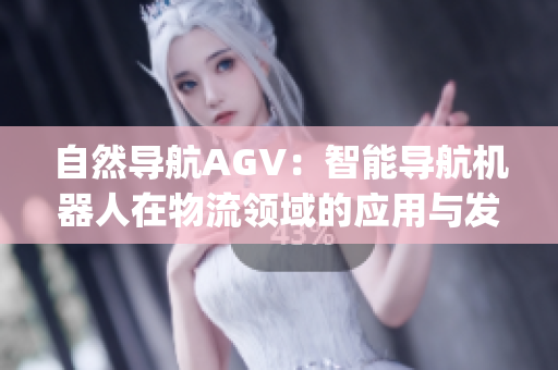 自然导航AGV：智能导航机器人在物流领域的应用与发展历程(1)
