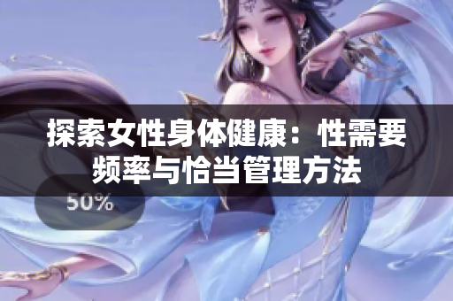 探索女性身体健康：性需要频率与恰当管理方法