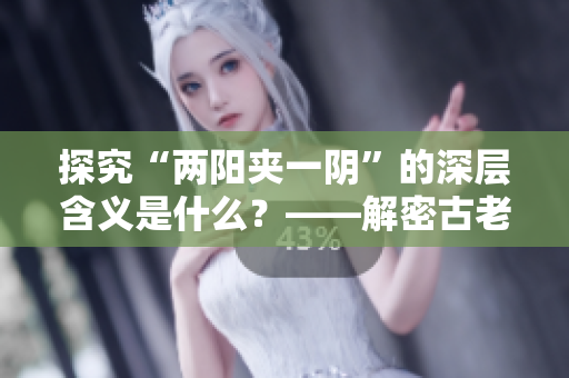 探究“两阳夹一阴”的深层含义是什么？——解密古老易学术语