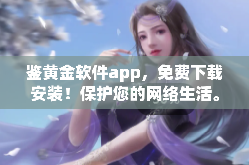 鉴黄金软件app，免费下载安装！保护您的网络生活。(1)