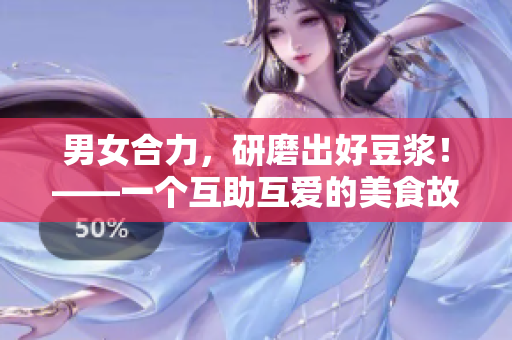 男女合力，研磨出好豆浆！——一个互助互爱的美食故事