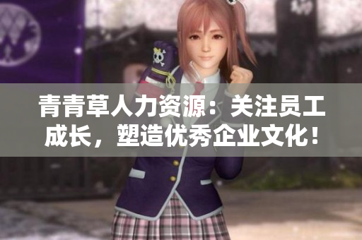 青青草人力资源：关注员工成长，塑造优秀企业文化！