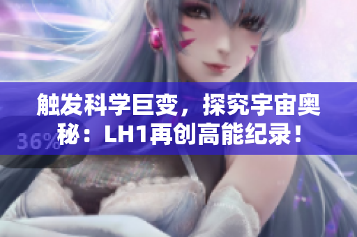触发科学巨变，探究宇宙奥秘：LH1再创高能纪录！