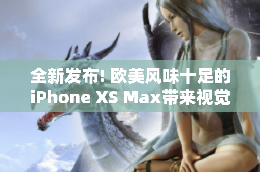 全新发布! 欧美风味十足的iPhone XS Max带来视觉震撼