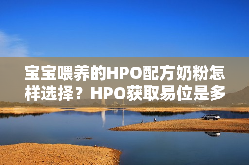 宝宝喂养的HPO配方奶粉怎样选择？HPO获取易位是多少？