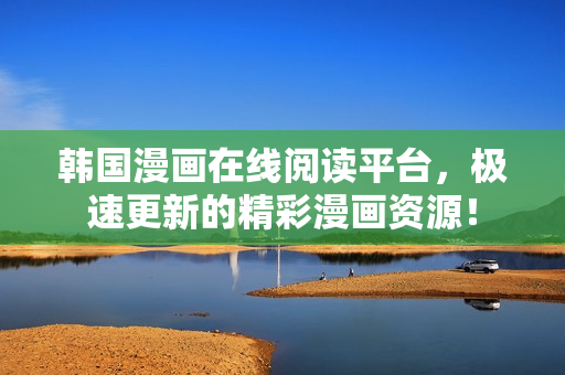 韩国漫画在线阅读平台，极速更新的精彩漫画资源！