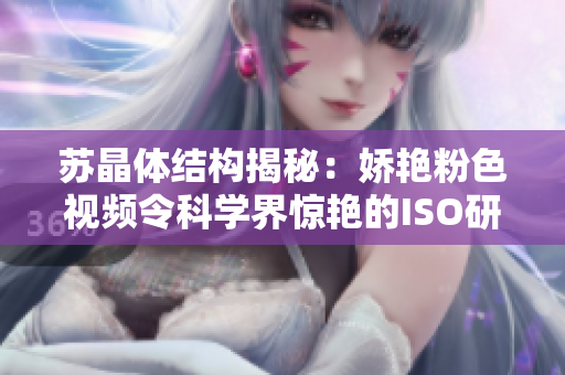 苏晶体结构揭秘：娇艳粉色视频令科学界惊艳的ISO研究